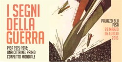 "I SEGNI DELLA GUERRA. PISA 1915-18: UNA CITTA’ NEL PRIMO CONFLITTO MONDIALE”